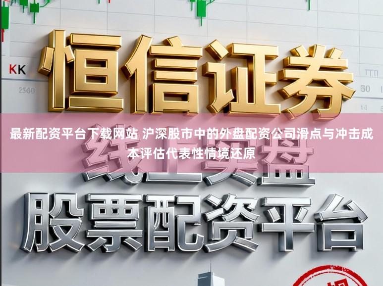 最新配资平台下载网站 沪深股市中的外盘配资公司滑点与冲击成本评估代表性情境还原