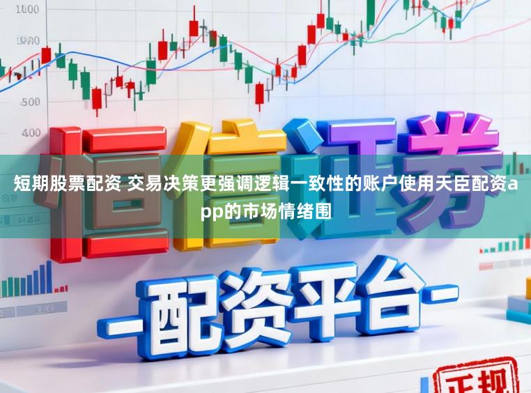 短期股票配资 交易决策更强调逻辑一致性的账户使用天臣配资app的市场情绪围