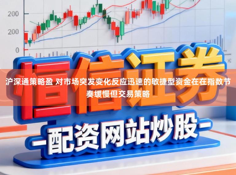 沪深通策略盈 对市场突发变化反应迅速的敏捷型资金在在指数节奏缓慢但交易策略