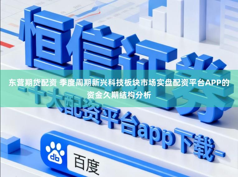 东营期货配资 季度周期新兴科技板块市场实盘配资平台APP的资金久期结构分析