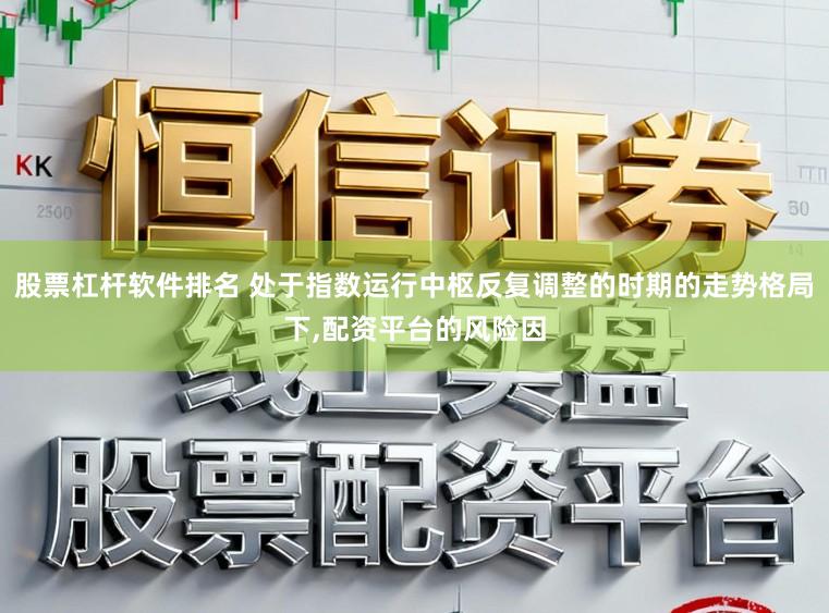 股票杠杆软件排名 处于指数运行中枢反复调整的时期的走势格局下，配资平台的风险因