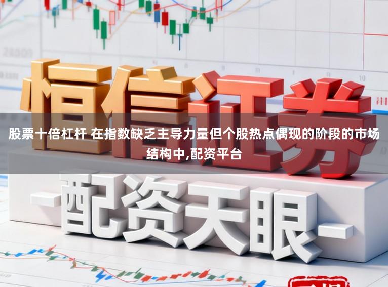 股票十倍杠杆 在指数缺乏主导力量但个股热点偶现的阶段的市场结构中，配资平台