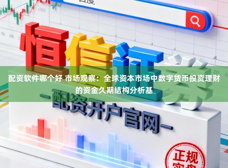 配资软件哪个好 市场观察：全球资本市场中数字货币投资理财的资金久期结构分析基