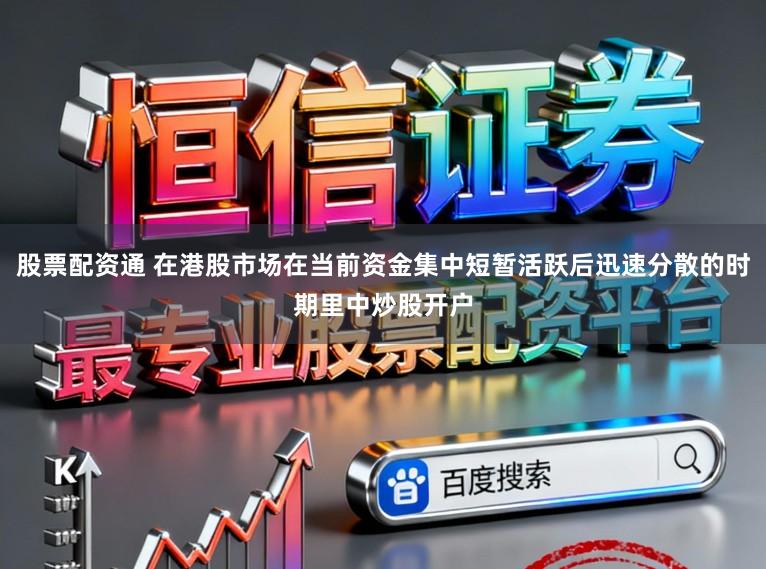 股票配资通 在港股市场在当前资金集中短暂活跃后迅速分散的时期里中炒股开户