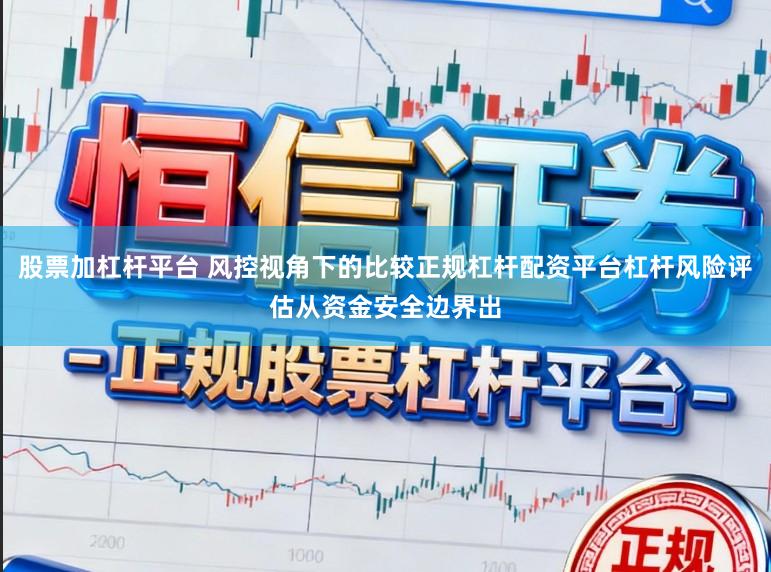 股票加杠杆平台 风控视角下的比较正规杠杆配资平台杠杆风险评估从资金安全边界出
