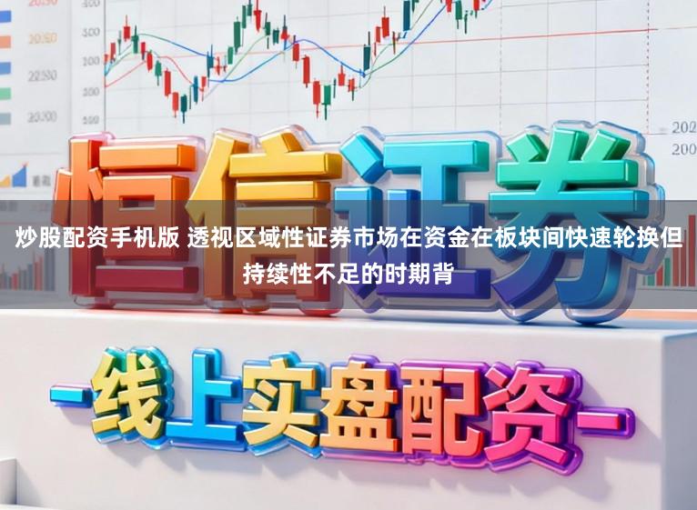 炒股配资手机版 透视区域性证券市场在资金在板块间快速轮换但持续性不足的时期背
