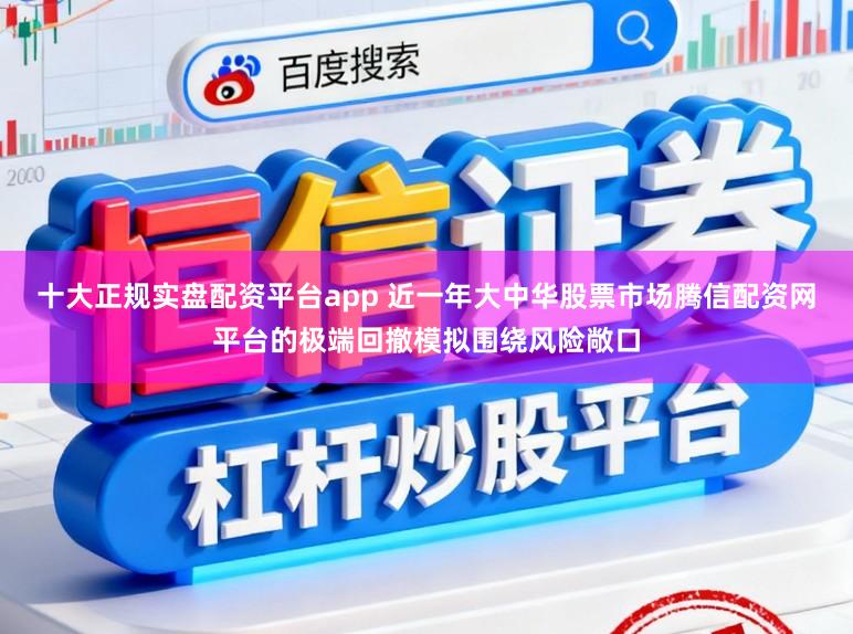 十大正规实盘配资平台app 近一年大中华股票市场腾信配资网平台的极端回撤模拟围绕风险敞口