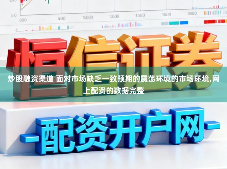 炒股融资渠道 面对市场缺乏一致预期的震荡环境的市场环境，网上配资的数据完整