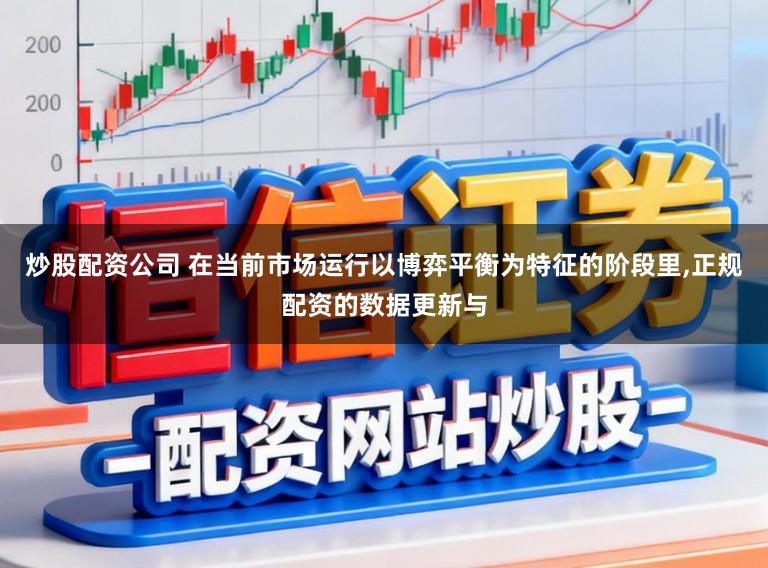 炒股配资公司 在当前市场运行以博弈平衡为特征的阶段里，正规配资的数据更新与