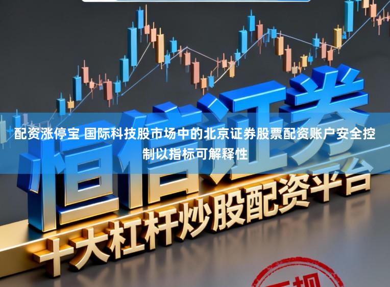 配资涨停宝 国际科技股市场中的北京证券股票配资账户安全控制以指标可解释性