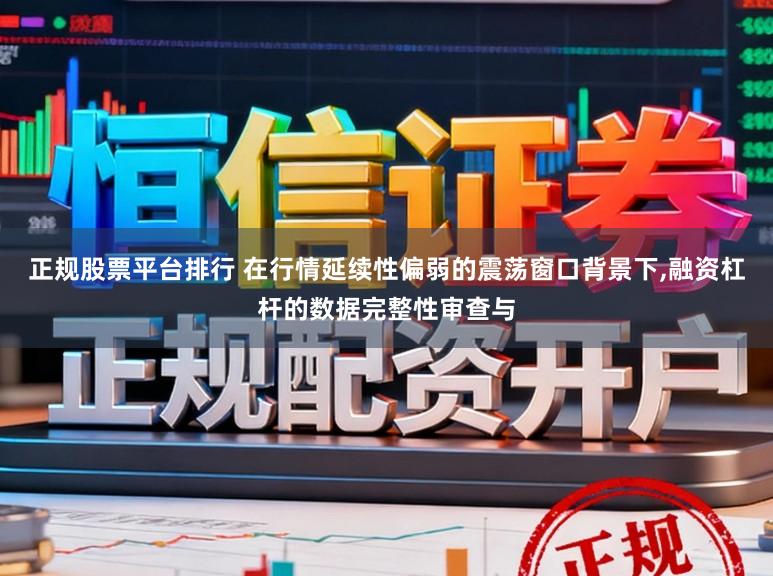 正规股票平台排行 在行情延续性偏弱的震荡窗口背景下，融资杠杆的数据完整性审查与