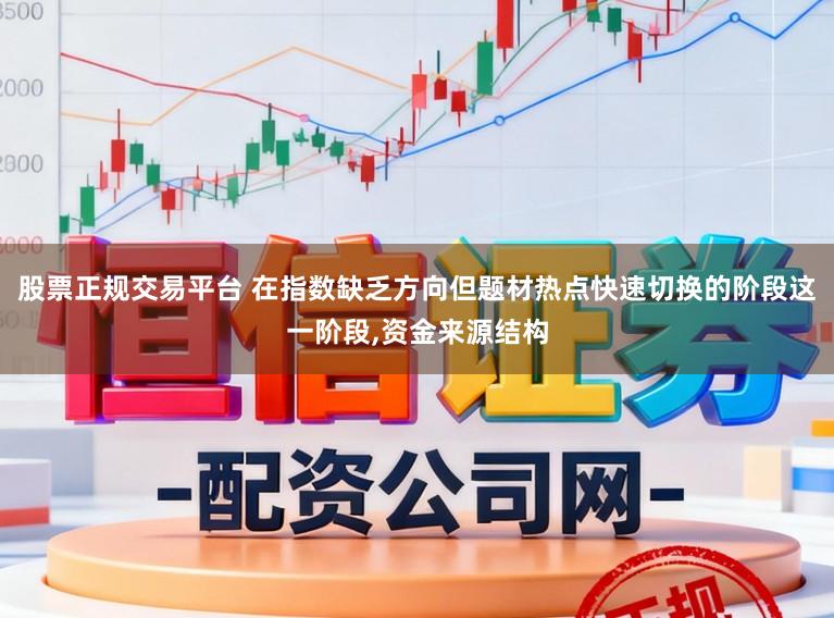 股票正规交易平台 在指数缺乏方向但题材热点快速切换的阶段这一阶段，资金来源结构