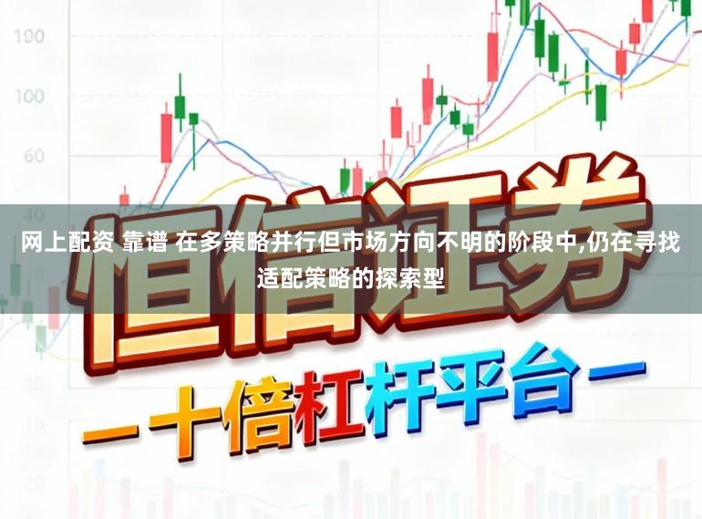 网上配资 靠谱 在多策略并行但市场方向不明的阶段中，仍在寻找适配策略的探索型