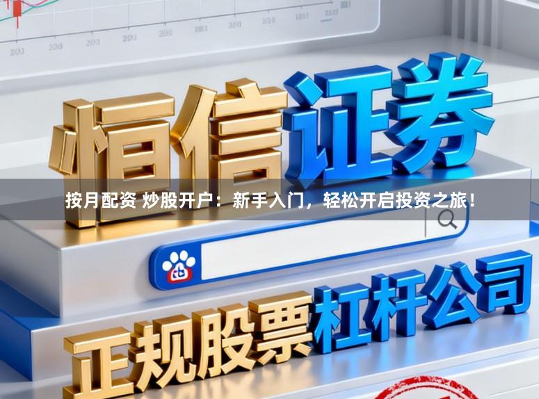 按月配资 炒股开户:新手入门,轻松开启投资之旅!