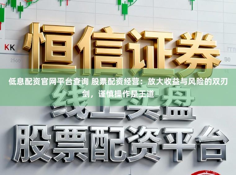 低息配资官网平台查询 股票配资经营:放大收益与风险的双刃剑,谨慎操作是王道