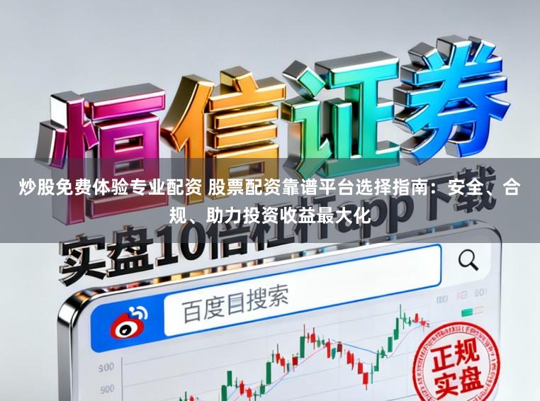 炒股免费体验专业配资 股票配资靠谱平台选择指南:安全、合规、助力投资收益最大化