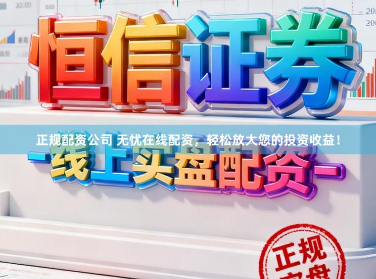 正规配资公司 无忧在线配资,轻松放大您的投资收益!