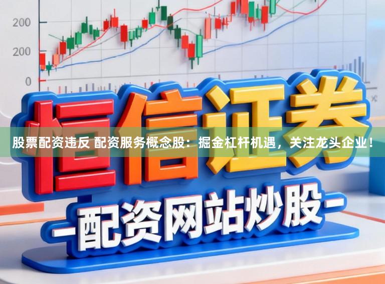 股票配资违反 配资服务概念股:掘金杠杆机遇,关注龙头企业!