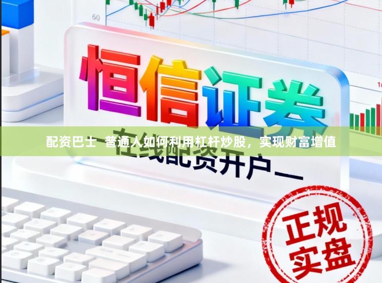 配资巴士 普通人如何利用杠杆炒股,实现财富增值