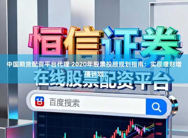 中国期货配资平台代理 2020年股票投顾规划指南：实现理财增值计划