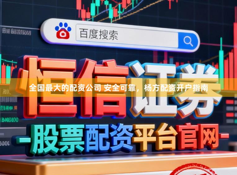全国最大的配资公司 安全可靠，杨方配资开户指南