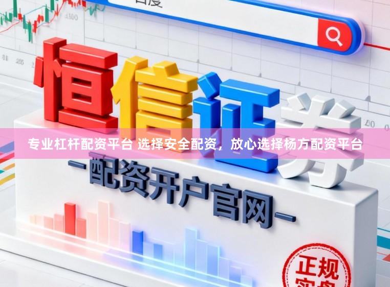 专业杠杆配资平台 选择安全配资，放心选择杨方配资平台