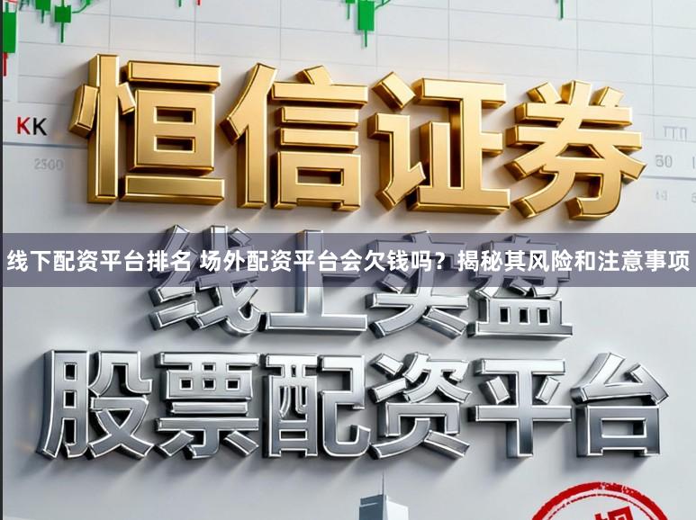 线下配资平台排名 场外配资平台会欠钱吗?揭秘其风险和注意事项