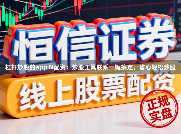 杠杆炒股的app N配资：炒股工具联系一键搞定，省心轻松炒股