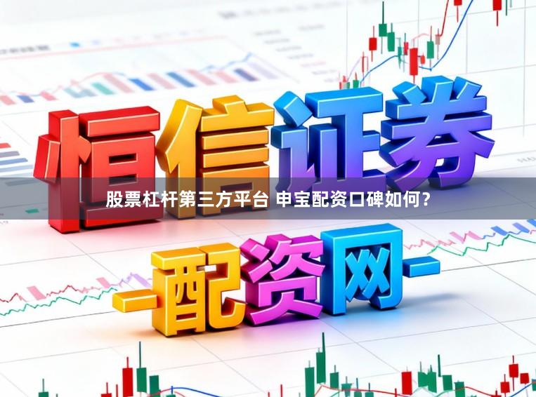 股票杠杆第三方平台 申宝配资口碑如何？