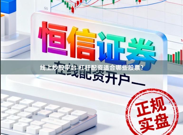 线上炒股平台 杠杆配资适合哪些股票？