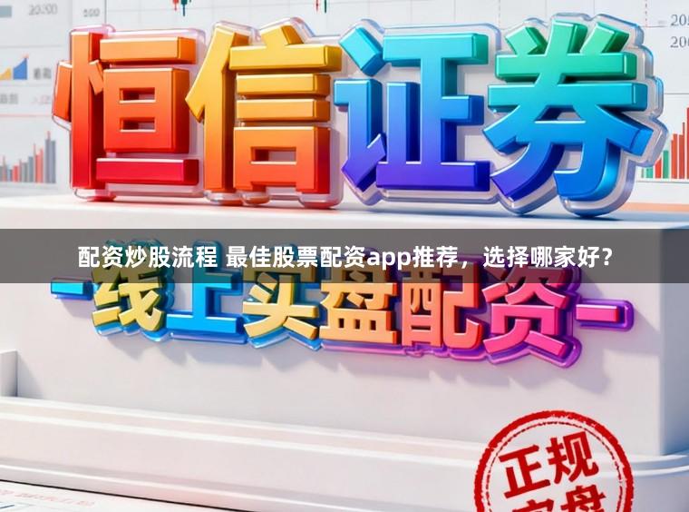 配资炒股流程 最佳股票配资app推荐，选择哪家好？