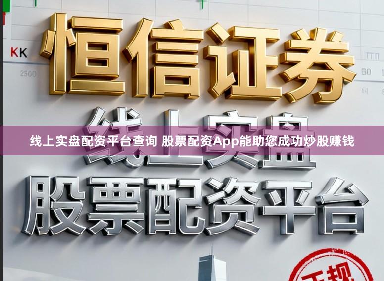 线上实盘配资平台查询 股票配资App能助您成功炒股赚钱