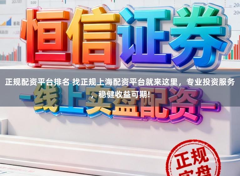 正规配资平台排名 找正规上海配资平台就来这里，专业投资服务，稳健收益可期!