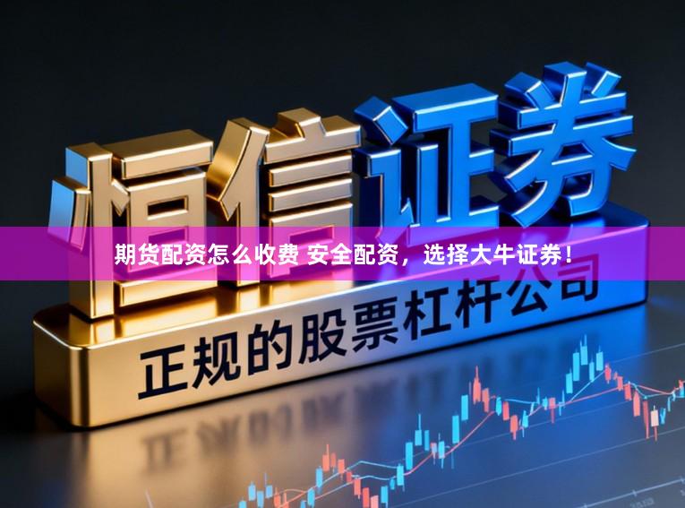 期货配资怎么收费 安全配资,选择大牛证券!