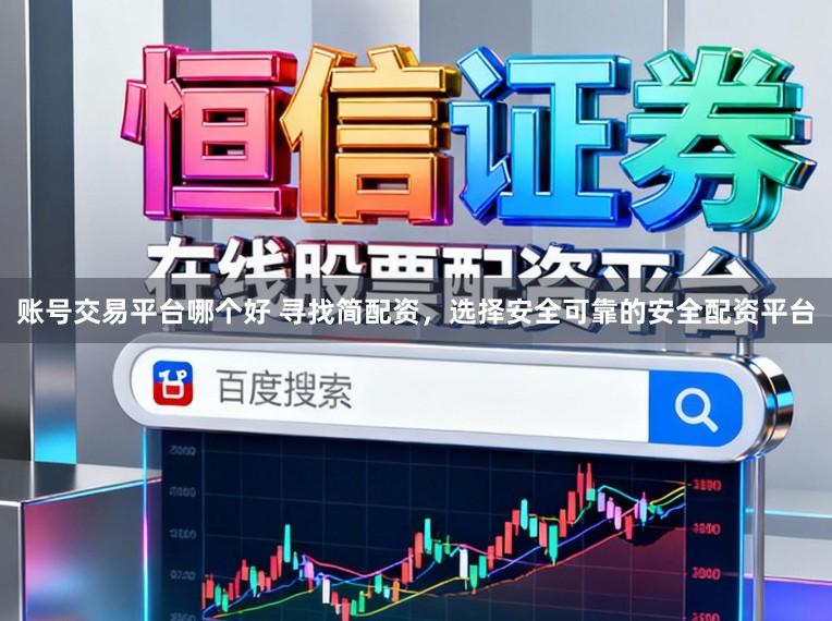 账号交易平台哪个好 寻找简配资，选择安全可靠的安全配资平台