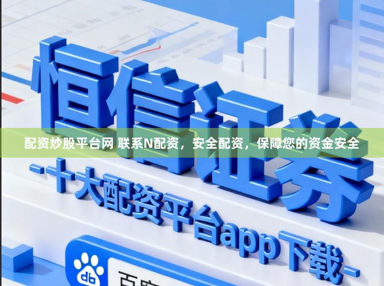 配资炒股平台网 联系N配资，安全配资，保障您的资金安全