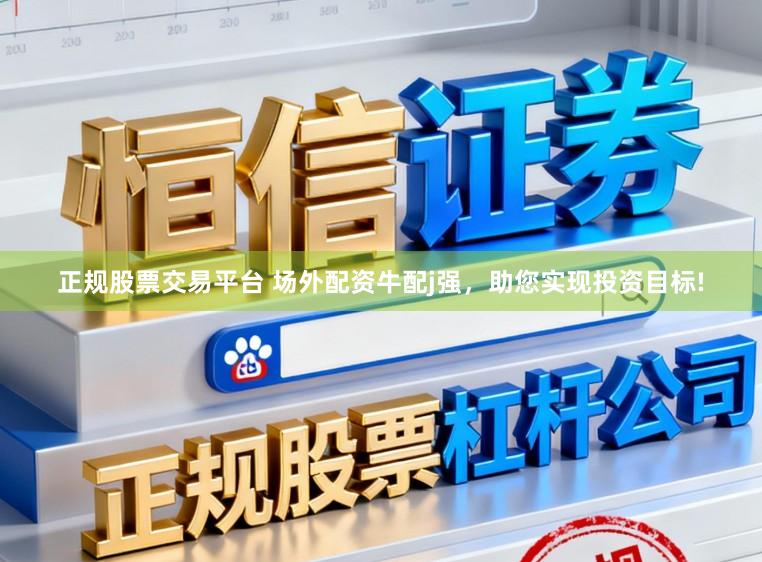 正规股票交易平台 场外配资牛配j强,助您实现投资目标!