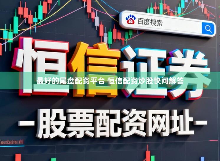 最好的尾盘配资平台 恒信配资炒股快问解答
