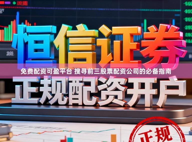 免费配资可盈平台 搜寻前三股票配资公司的必备指南