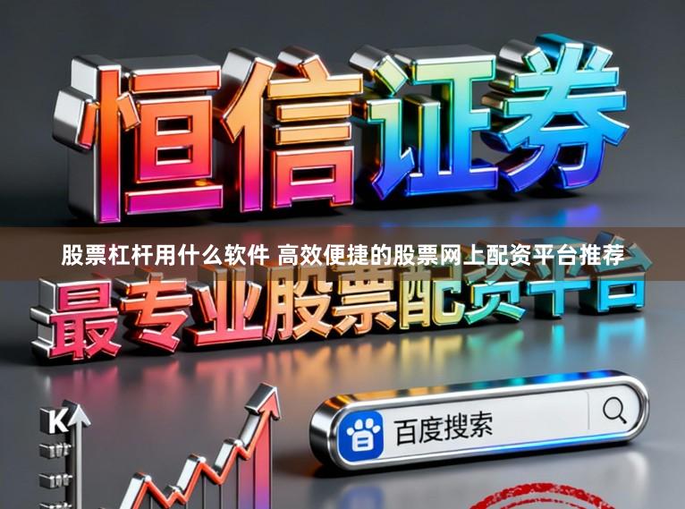 股票杠杆用什么软件 高效便捷的股票网上配资平台推荐