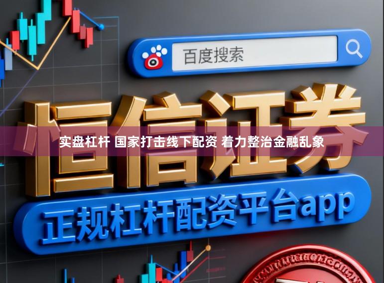 实盘杠杆 国家打击线下配资 着力整治金融乱象