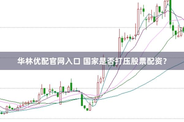 华林优配官网入口 国家是否打压股票配资?