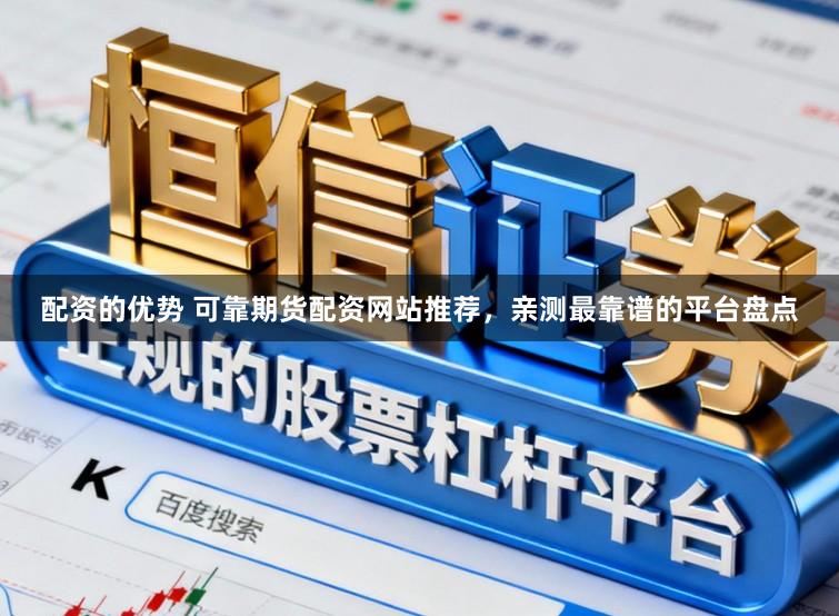 配资的优势 可靠期货配资网站推荐，亲测最靠谱的平台盘点