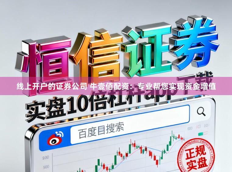 线上开户的证券公司 牛壹佰配资：专业帮您实现资金增值