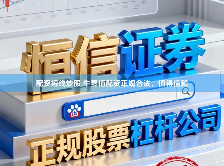 配资短线炒股 牛壹佰配资正规合法，值得信赖