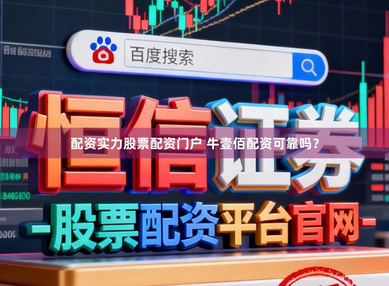 配资实力股票配资门户 牛壹佰配资可靠吗？