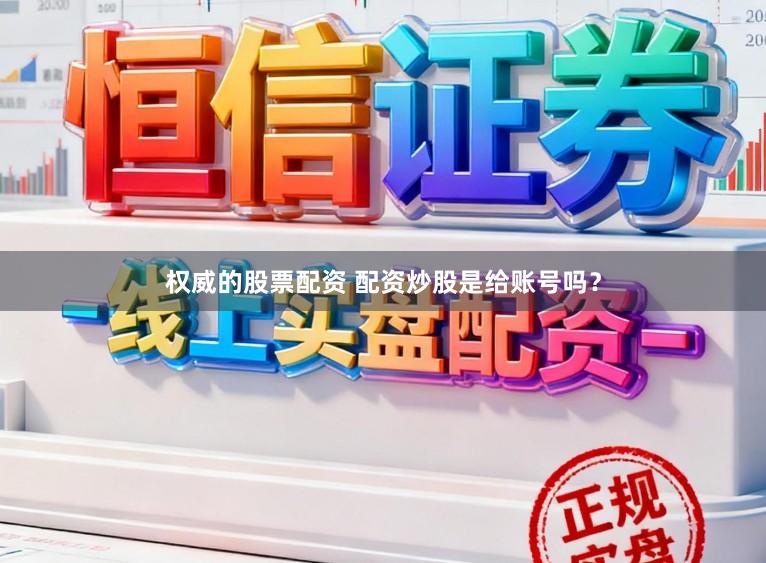 权威的股票配资 配资炒股是给账号吗?