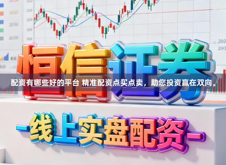 配资有哪些好的平台 精准配资点买点卖，助您投资赢在双向。