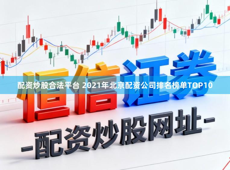 配资炒股合法平台 2021年北京配资公司排名榜单TOP10