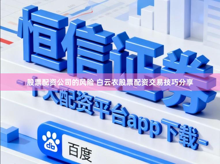 股票配资公司的风险 白云衣股票配资交易技巧分享
